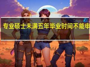 专业硕士未满五年毕业时间不能申报吗
