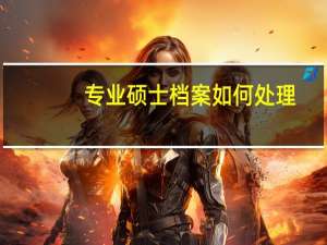 专业硕士档案如何处理