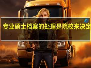 专业硕士档案的处理是院校来决定的吗