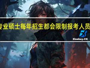 专业硕士每年招生都会限制报考人员数量吗