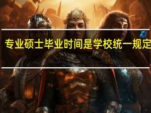 专业硕士毕业时间是学校统一规定的吗