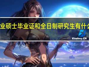 专业硕士毕业证和全日制研究生有什么区别吗