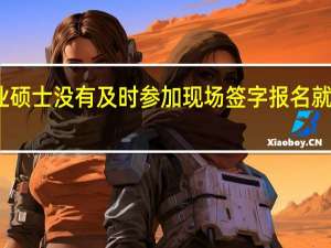 专业硕士没有及时参加现场签字报名就失败了吗