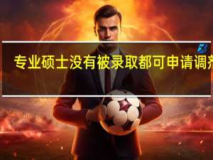 专业硕士没有被录取都可申请调剂吗