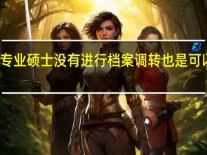 专业硕士没有进行档案调转也是可以的吗