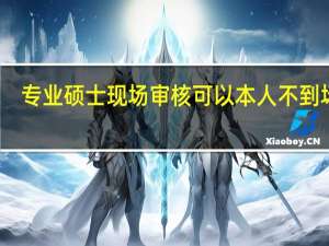专业硕士现场审核可以本人不到场吗