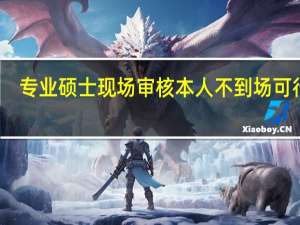 专业硕士现场审核本人不到场可行吗