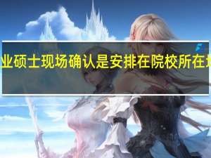 专业硕士现场确认是安排在院校所在地进行吗