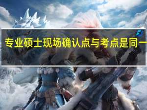 专业硕士现场确认点与考点是同一处吗