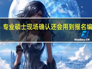 专业硕士现场确认还会用到报名编码吗