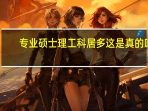 专业硕士理工科居多这是真的吗