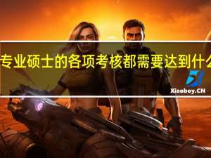 专业硕士的各项考核都需要达到什么成绩