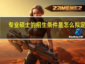 专业硕士的招生条件是怎么拟定的