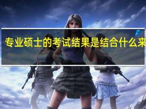 专业硕士的考试结果是结合什么来看的