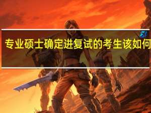 专业硕士确定进复试的考生该如何准备