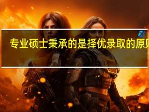 专业硕士秉承的是择优录取的原则吗