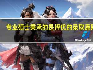 专业硕士秉承的是择优的录取原则吗