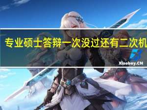 专业硕士答辩一次没过还有二次机会吗