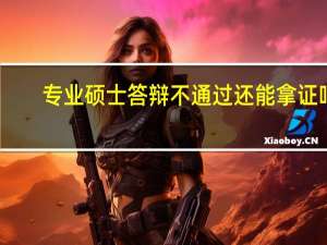专业硕士答辩不通过还能拿证吗