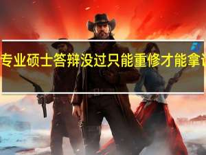专业硕士答辩没过只能重修才能拿证了吗