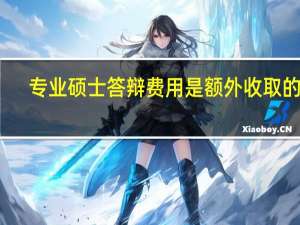 专业硕士答辩费用是额外收取的吗