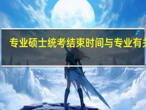 专业硕士统考结束时间与专业有关吗