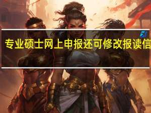 专业硕士网上申报还可修改报读信息吗