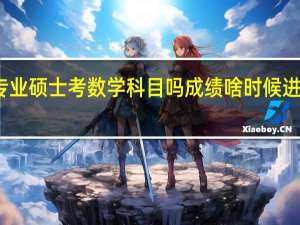 专业硕士考数学科目吗成绩啥时候进行公布