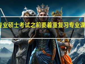 专业硕士考试之前要着重复习专业课内容吗