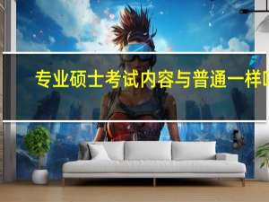 专业硕士考试内容与普通一样吗