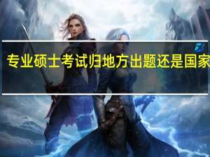 专业硕士考试归地方出题还是国家出题