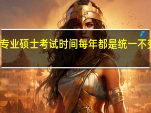 专业硕士考试时间每年都是统一不变的吗