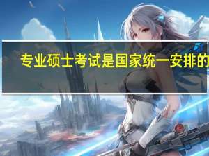 专业硕士考试是国家统一安排的吗