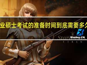 专业硕士考试的准备时间到底需要多久才正好