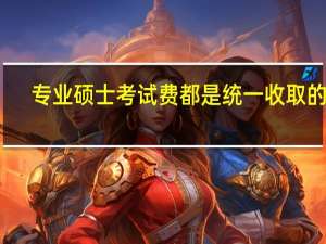 专业硕士考试费都是统一收取的吗