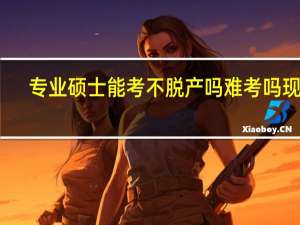 专业硕士能考不脱产吗难考吗现在