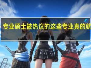 专业硕士被热议的这些专业真的就好吗