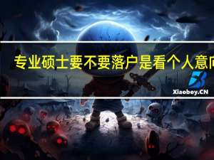 专业硕士要不要落户是看个人意向吗