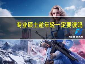 专业硕士趁年轻一定要读吗