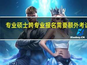 专业硕士跨专业报名需要额外考试吗
