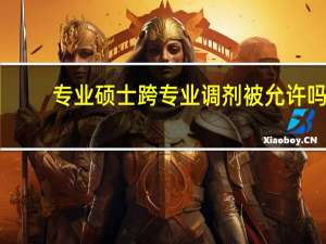 专业硕士跨专业调剂被允许吗