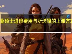 专业硕士进修费用与所选择的上课方式有关吗