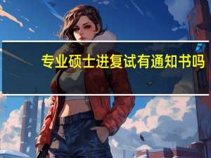 专业硕士进复试有通知书吗