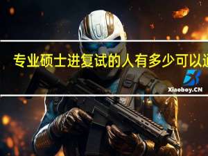 专业硕士进复试的人有多少可以通过