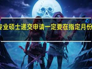 专业硕士递交申请一定要在指定月份完成吗