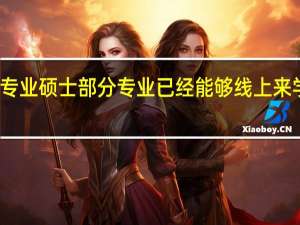 专业硕士部分专业已经能够线上来学了吗