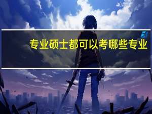 专业硕士都可以考哪些专业