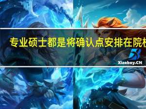 专业硕士都是将确认点安排在院校吗