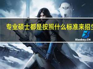 专业硕士都是按照什么标准来招生的