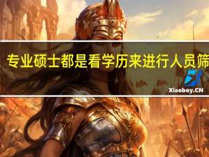 专业硕士都是看学历来进行人员筛选吗